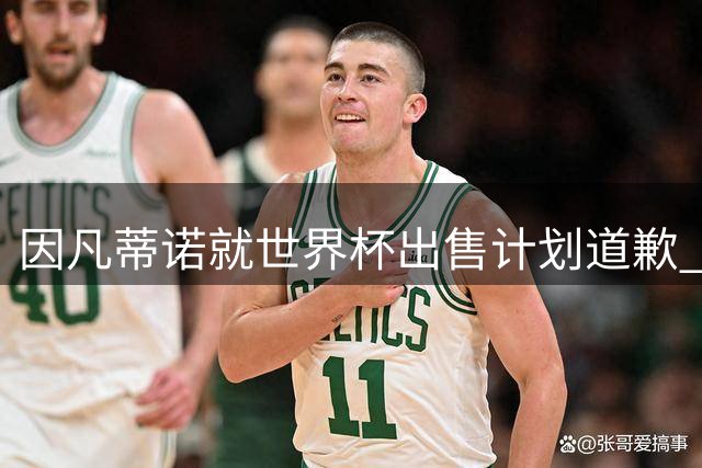 因凡蒂诺就世界杯出售计划道歉 不愿放弃FIFA主席职位