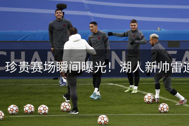 珍贵赛场瞬间曝光！湖人新帅雷迪克早年对位科比青涩画面引热议